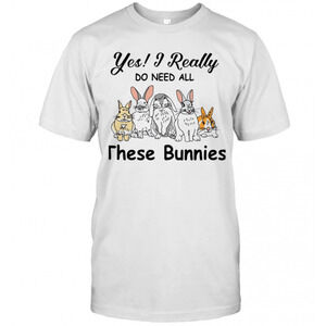 Yes I Really Do Need All These Bunnies T-Shirt